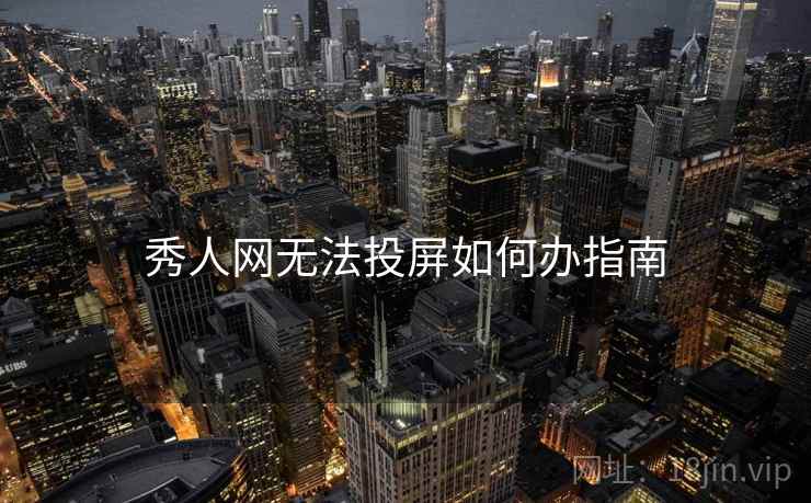 秀人网无法投屏如何办指南