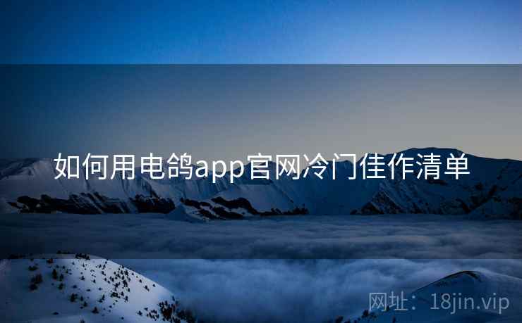 如何用电鸽app官网冷门佳作清单