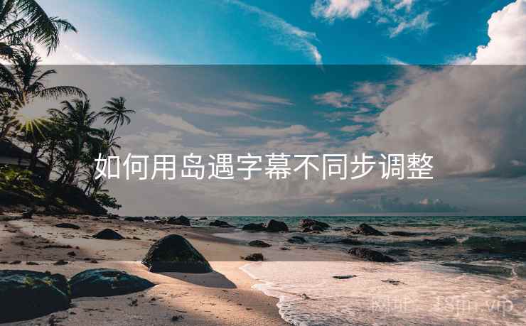 如何用岛遇字幕不同步调整