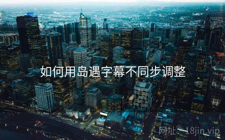 如何用岛遇字幕不同步调整