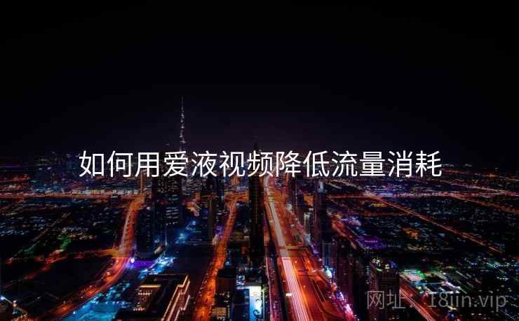 如何用爱液视频降低流量消耗