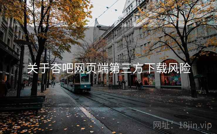 关于杏吧网页端第三方下载风险
