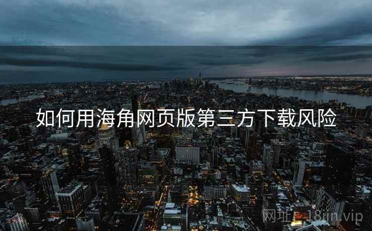 如何用海角网页版第三方下载风险