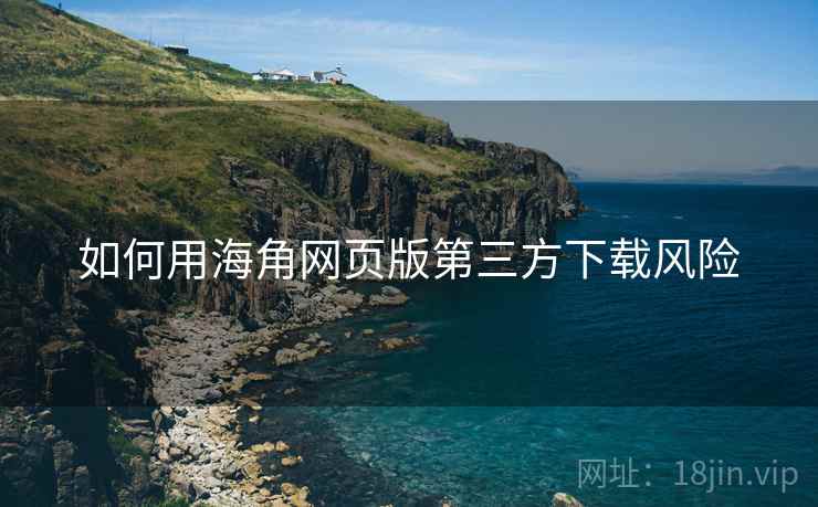 如何用海角网页版第三方下载风险