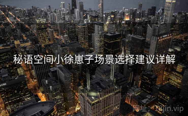 秘语空间小徐崽子场景选择建议详解