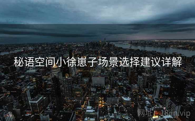 秘语空间小徐崽子场景选择建议详解