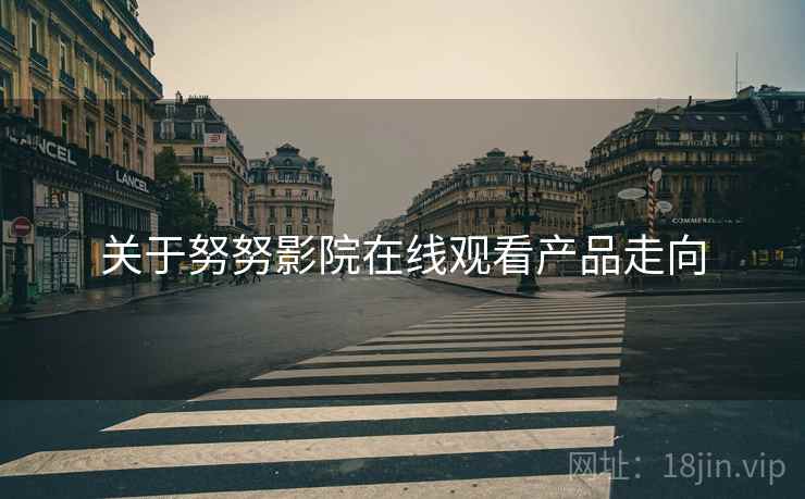 关于努努影院在线观看产品走向