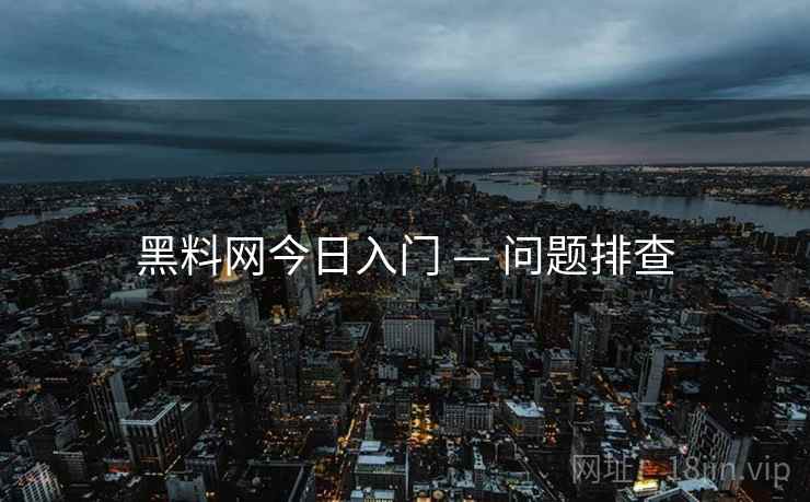 黑料网今日入门 — 问题排查
