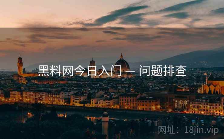 黑料网今日入门 — 问题排查