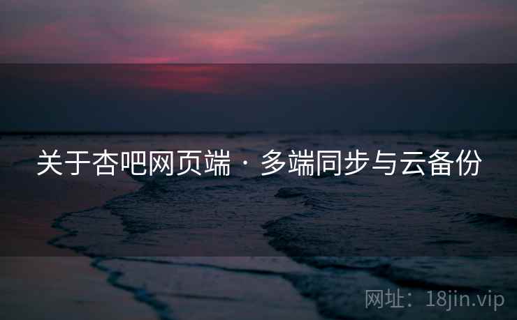 关于杏吧网页端 · 多端同步与云备份
