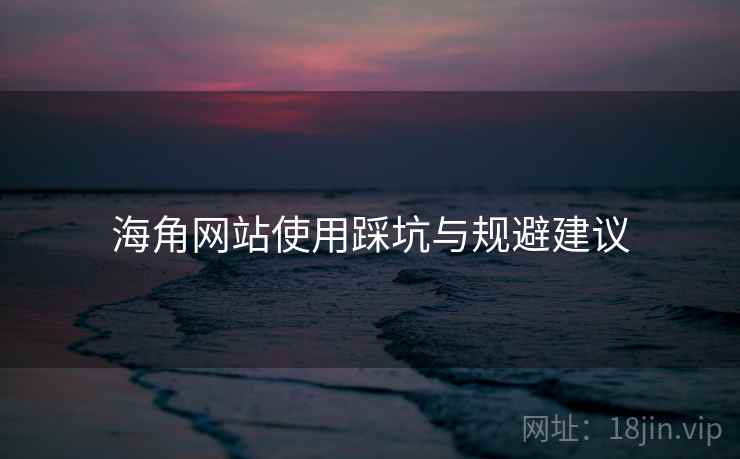 海角网站使用踩坑与规避建议