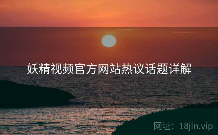 妖精视频官方网站热议话题详解