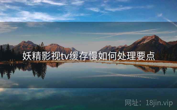 妖精影视tv缓存慢如何处理要点