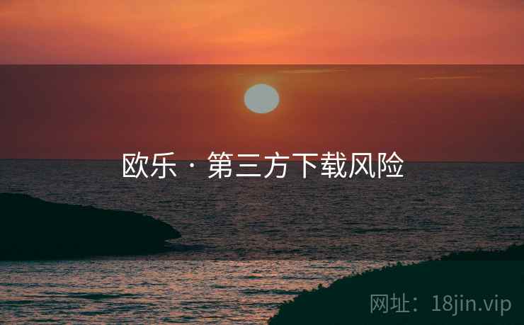 欧乐 · 第三方下载风险