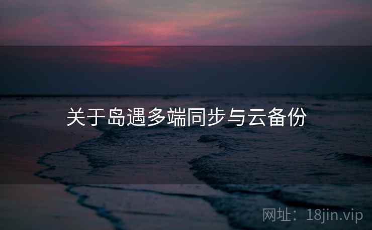 关于岛遇多端同步与云备份