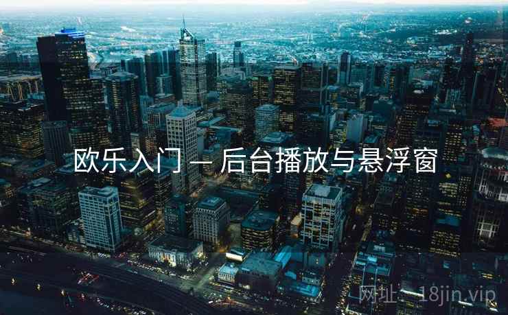 欧乐入门 — 后台播放与悬浮窗
