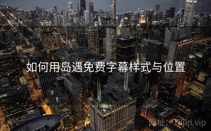 如何用岛遇免费字幕样式与位置