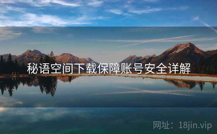 秘语空间下载保障账号安全详解