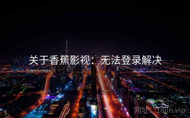 关于香蕉影视：无法登录解决