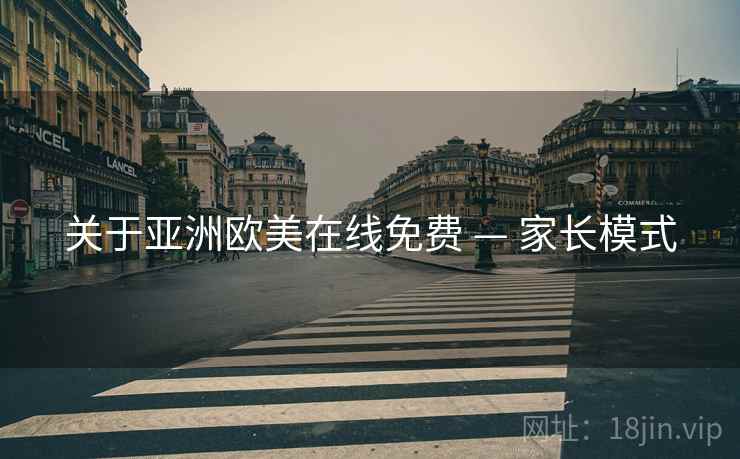 关于亚洲欧美在线免费 — 家长模式