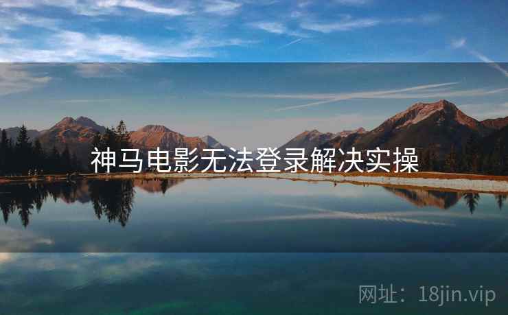 神马电影无法登录解决实操