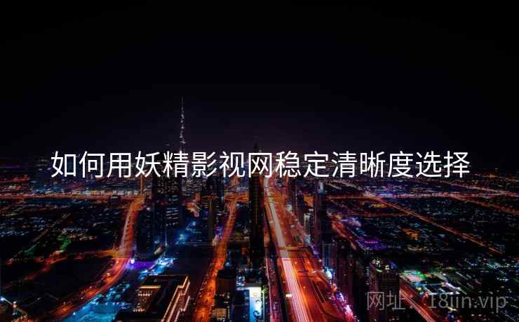 如何用妖精影视网稳定清晰度选择