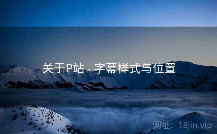 关于P站 - 字幕样式与位置