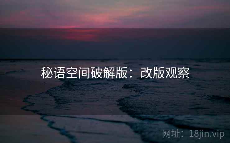 秘语空间破解版：改版观察