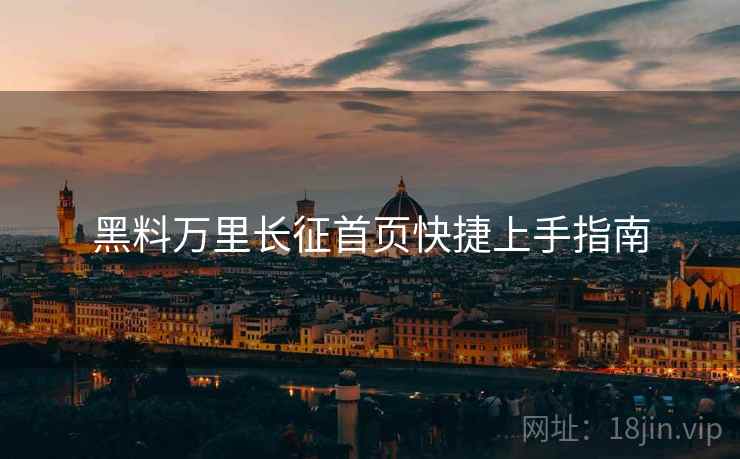 黑料万里长征首页快捷上手指南