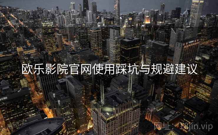 欧乐影院官网使用踩坑与规避建议