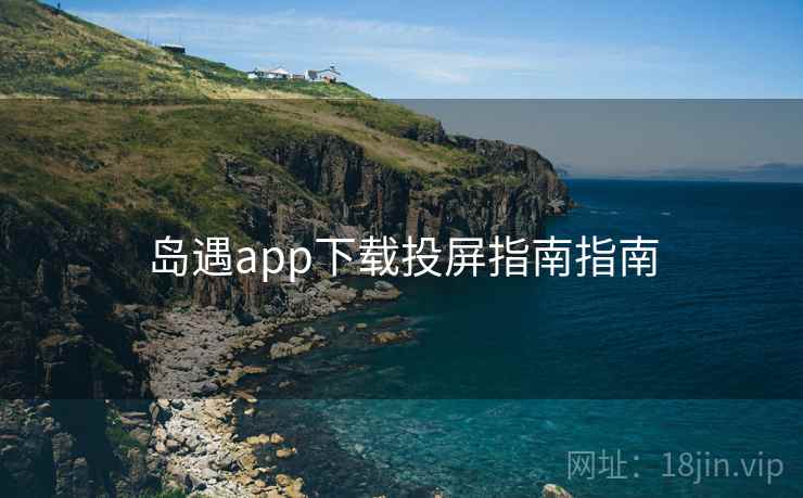 岛遇app下载投屏指南指南