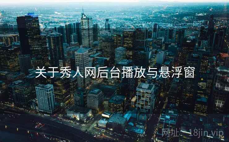关于秀人网后台播放与悬浮窗