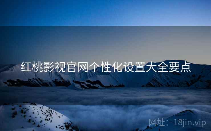 红桃影视官网个性化设置大全要点