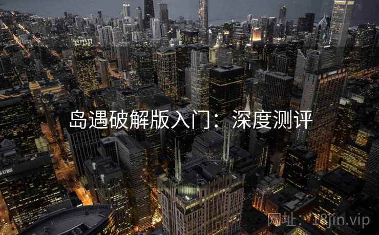 岛遇破解版入门：深度测评