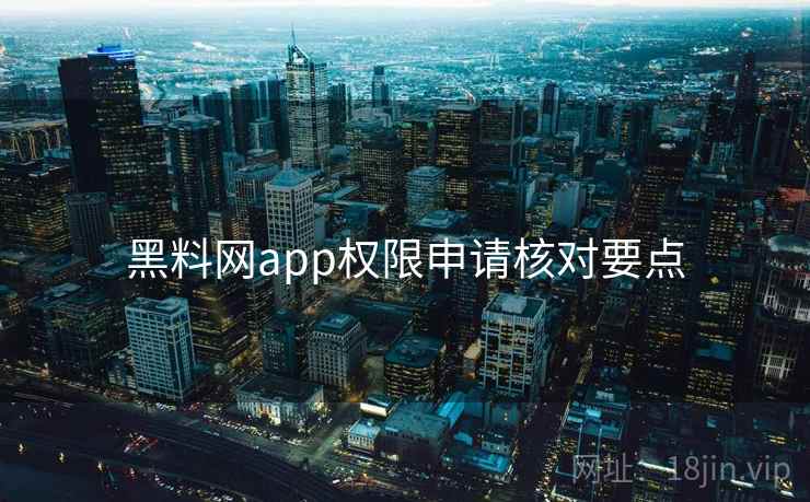 黑料网app权限申请核对要点