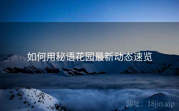 如何用秘语花园最新动态速览