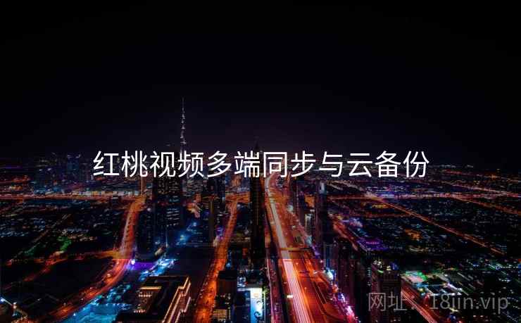 红桃视频多端同步与云备份