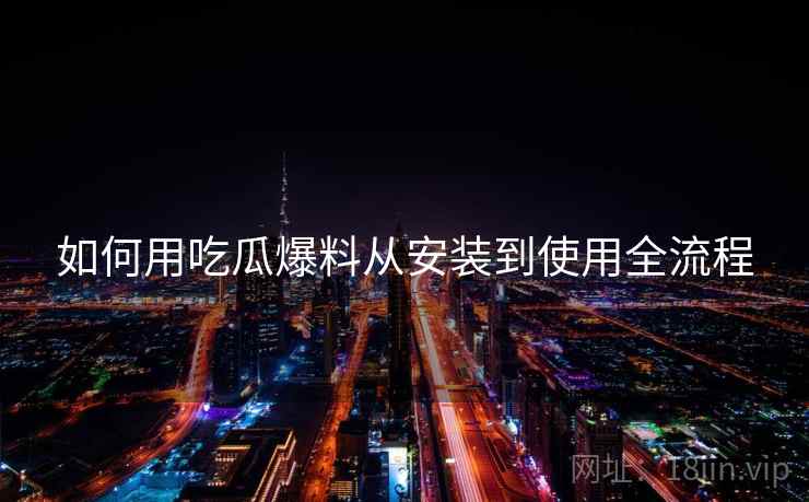 如何用吃瓜爆料从安装到使用全流程