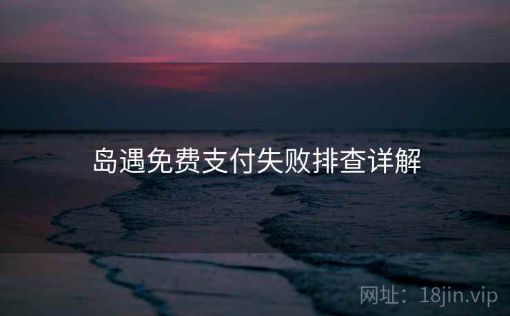 岛遇免费支付失败排查详解