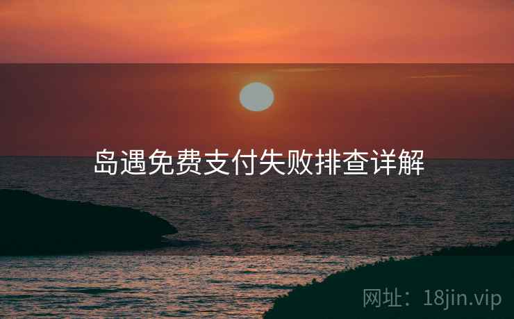 岛遇免费支付失败排查详解
