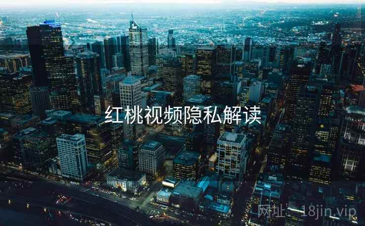 红桃视频隐私解读