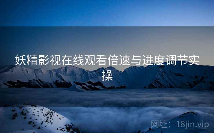 妖精影视在线观看倍速与进度调节实操
