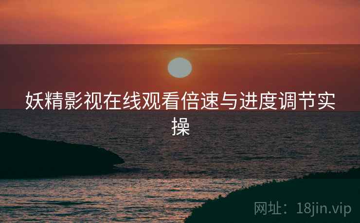 妖精影视在线观看倍速与进度调节实操