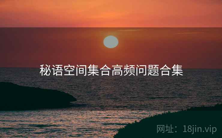 秘语空间集合高频问题合集