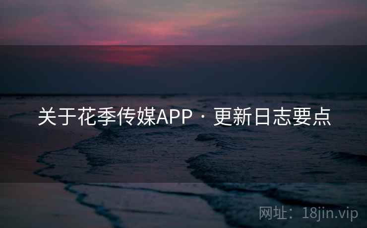 关于花季传媒APP · 更新日志要点