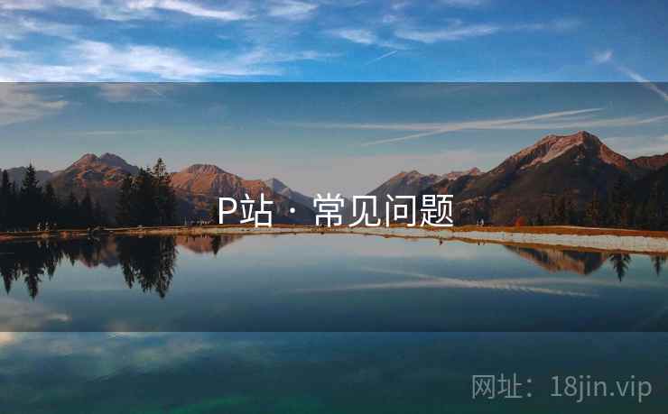 P站 · 常见问题