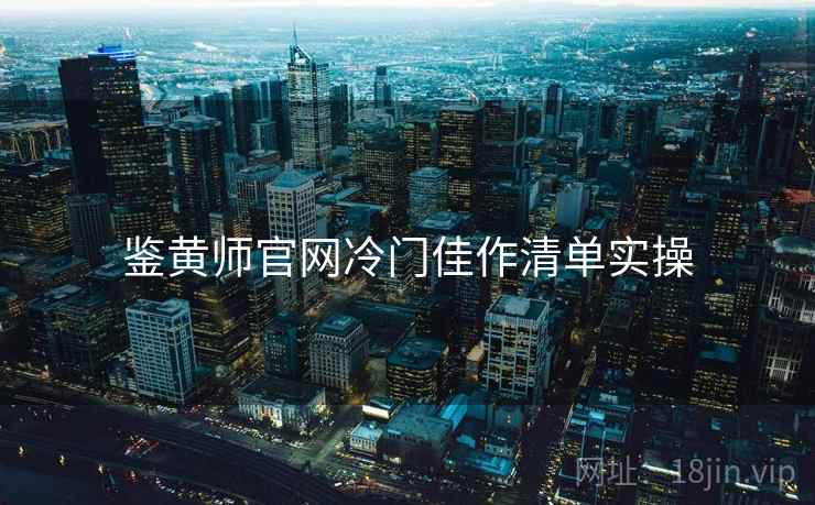 鉴黄师官网冷门佳作清单实操