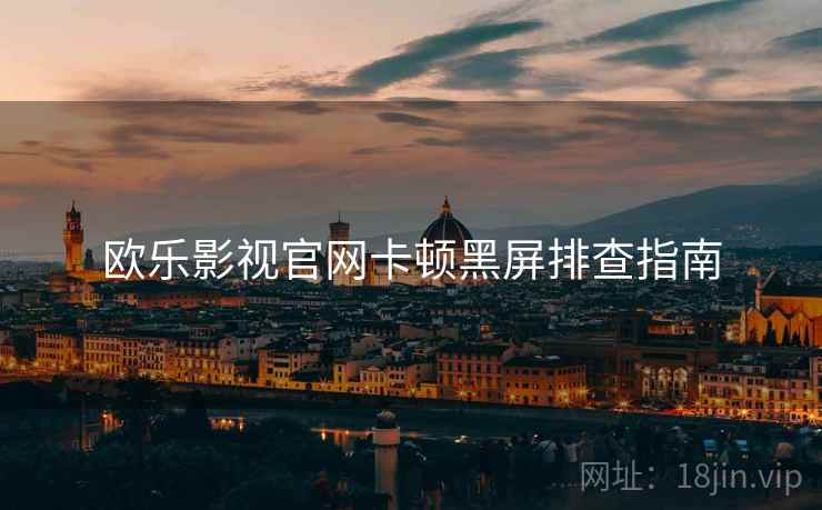 欧乐影视官网卡顿黑屏排查指南