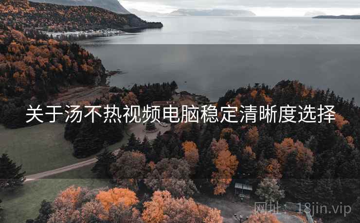 关于汤不热视频电脑稳定清晰度选择