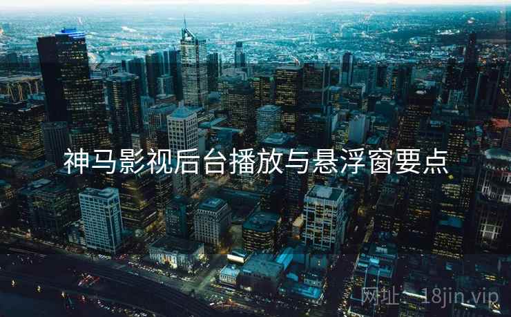 神马影视后台播放与悬浮窗要点